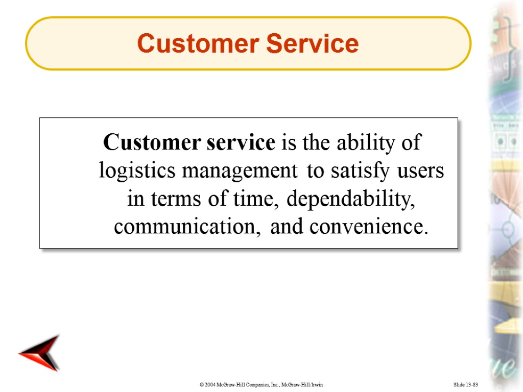 Slide 13-83 Customer service is the ability of logistics management to satisfy users in